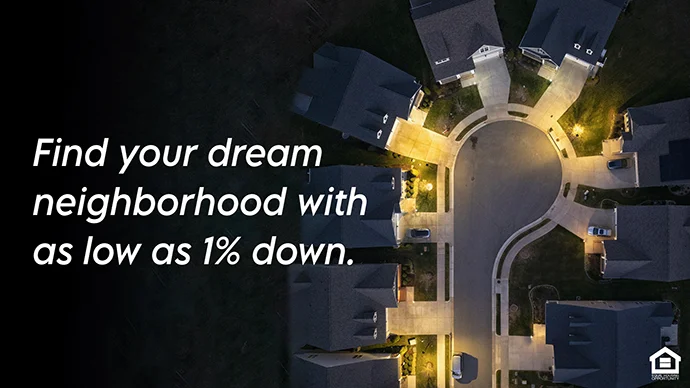 Find your dream neighborhood with as low as 1% down.