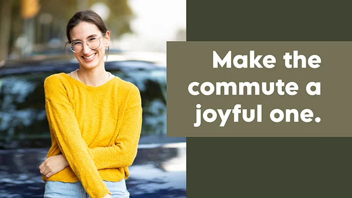 Make the commute a joyful one.