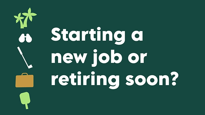 Starting a new job or retiring soon?