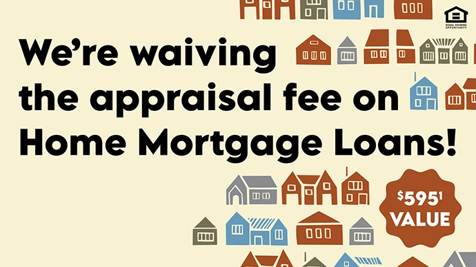 We're waiving the appraisal fee on Home Mortgage Loans!